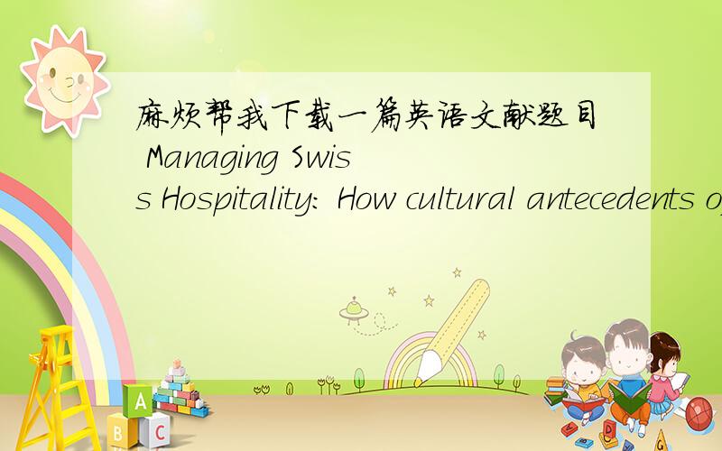 麻烦帮我下载一篇英语文献题目 Managing Swiss Hospitality: How cultural antecedents of innovation and customer-oriented value systems can influence performance in the hotel industry作者 Kayhan Tajeddini ,  Myfanwy Trueman