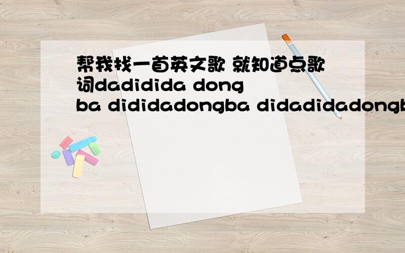 帮我找一首英文歌 就知道点歌词dadidida dongba dididadongba didadidadongba didadida...在33分36秒后的这段 帮我找一下是什么歌 我要歌名
