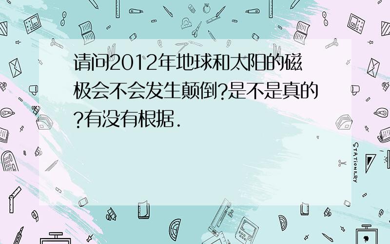 请问2012年地球和太阳的磁极会不会发生颠倒?是不是真的?有没有根据.