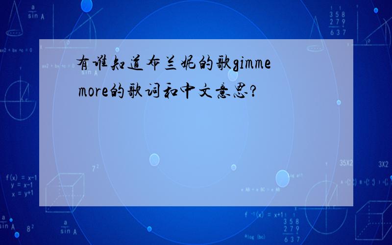 有谁知道布兰妮的歌gimme more的歌词和中文意思?