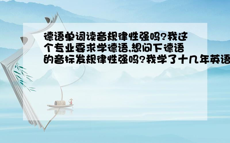 德语单词读音规律性强吗?我这个专业要求学德语,想问下德语的音标发规律性强吗?我学了十几年英语感觉英语的规律性不是很强.听有人说德语只要掌握了大部分的发音规则,读单词就不是很