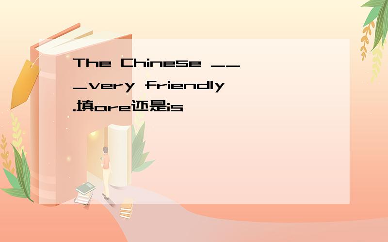 The Chinese ___very friendly.填are还是is