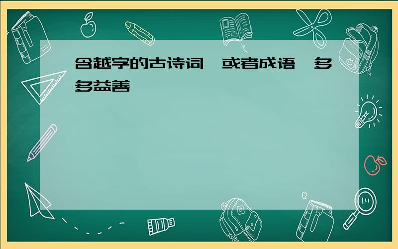 含越字的古诗词,或者成语,多多益善