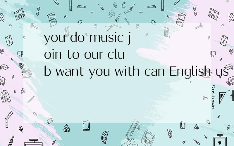 you do music join to our club want you with can English us help our 连词成句 今天就要