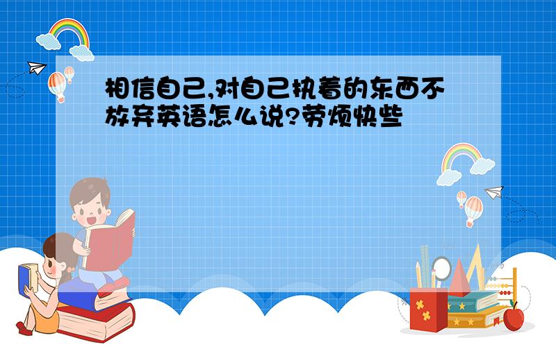 相信自己,对自己执着的东西不放弃英语怎么说?劳烦快些