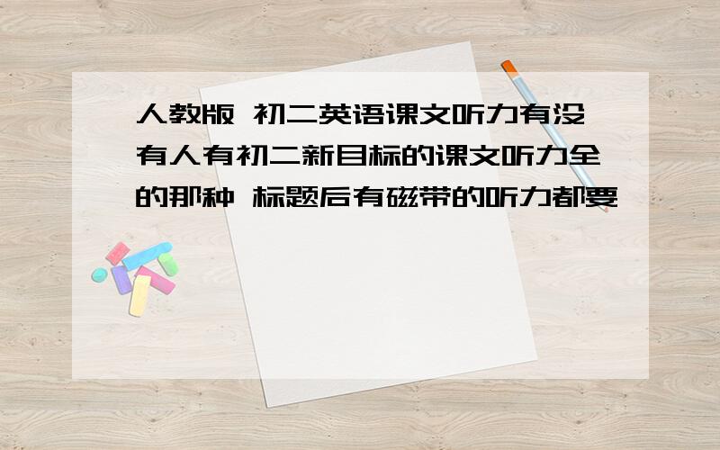 人教版 初二英语课文听力有没有人有初二新目标的课文听力全的那种 标题后有磁带的听力都要