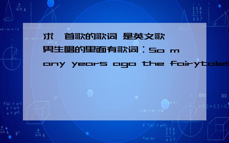 求一首歌的歌词 是英文歌、 男生唱的里面有歌词：So many years ago the fairytales are oldthe legends change a lotwe can paint a rainbow as we all grow..