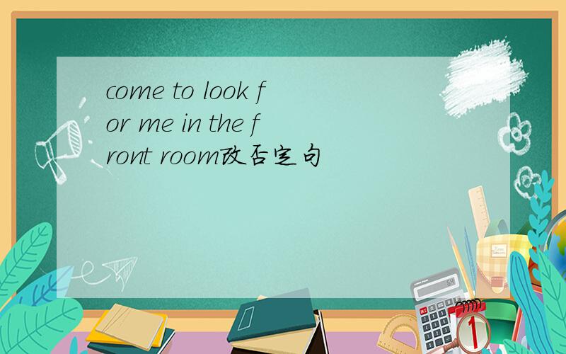 come to look for me in the front room改否定句