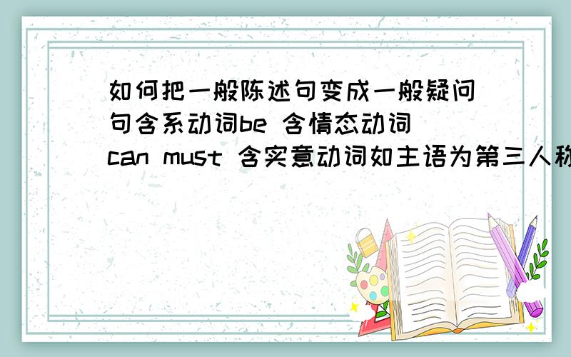 如何把一般陈述句变成一般疑问句含系动词be 含情态动词 can must 含实意动词如主语为第三人称单数（he she it Mary ）谓语动词加了s或es