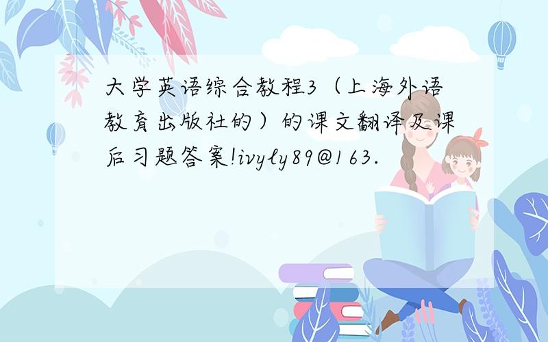 大学英语综合教程3（上海外语教育出版社的）的课文翻译及课后习题答案!ivyly89@163.