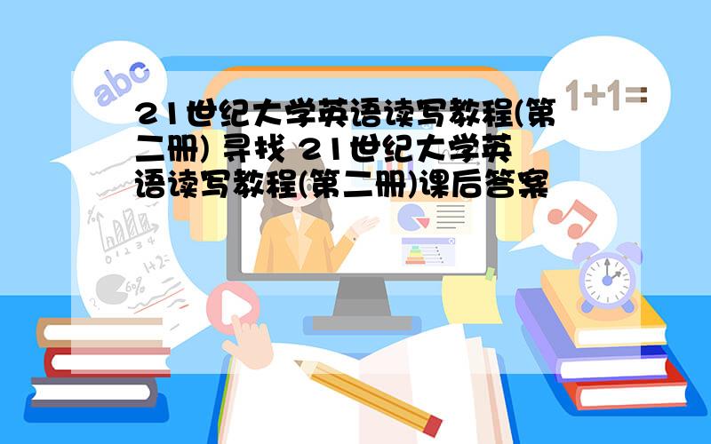 21世纪大学英语读写教程(第二册) 寻找 21世纪大学英语读写教程(第二册)课后答案