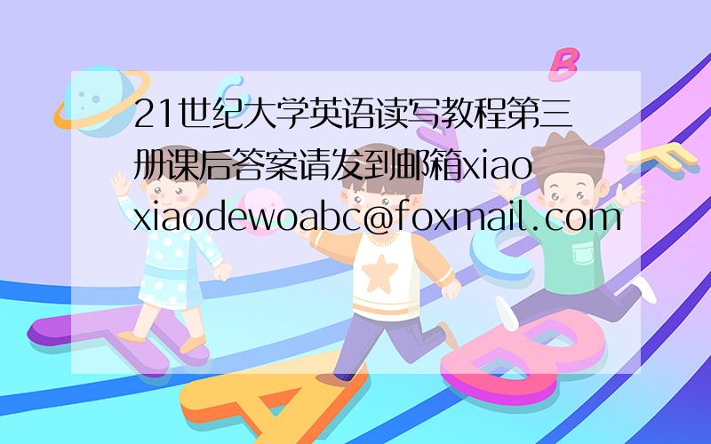 21世纪大学英语读写教程第三册课后答案请发到邮箱xiaoxiaodewoabc@foxmail.com