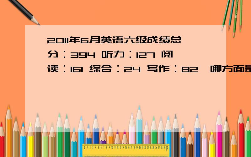 2011年6月英语六级成绩总分：394 听力：127 阅读：161 综合：24 写作：82,哪方面最弱?怎么提高?我已经考了3次了.