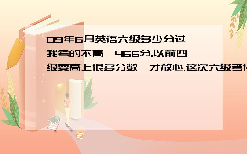 09年6月英语六级多少分过,我考的不高,466分.以前四级要高上很多分数,才放心.这次六级考得这分能过吧?一直425?