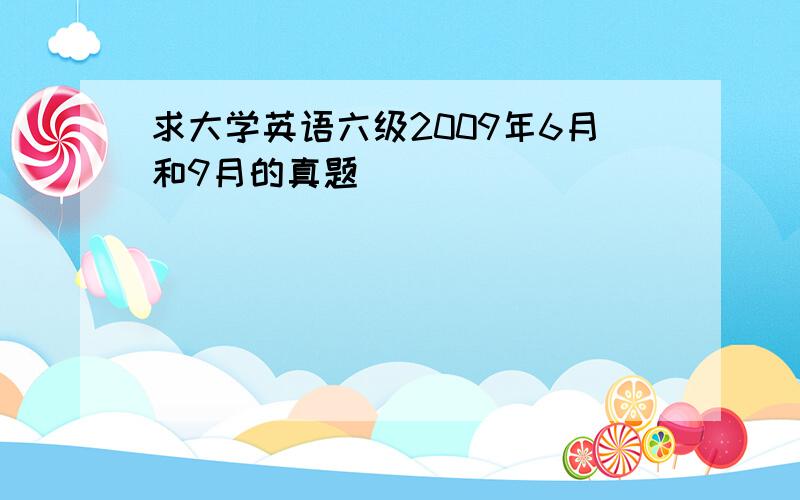 求大学英语六级2009年6月和9月的真题