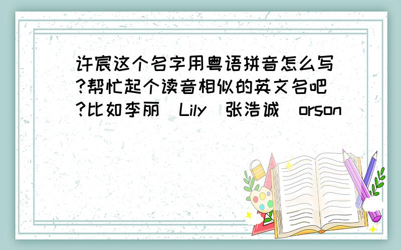 许宸这个名字用粤语拼音怎么写?帮忙起个读音相似的英文名吧?比如李丽（Lily）张浩诚（orson）