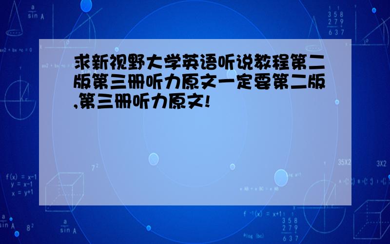 求新视野大学英语听说教程第二版第三册听力原文一定要第二版,第三册听力原文!