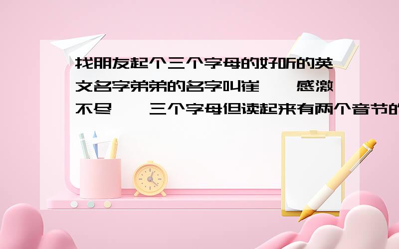 找朋友起个三个字母的好听的英文名字弟弟的名字叫崔潇,感激不尽……三个字母但读起来有两个音节的,