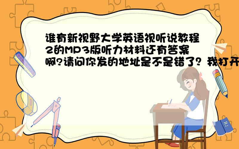 谁有新视野大学英语视听说教程2的MP3版听力材料还有答案啊?请问你发的地址是不是错了？我打开后是这样的：QQ邮箱登录界面...