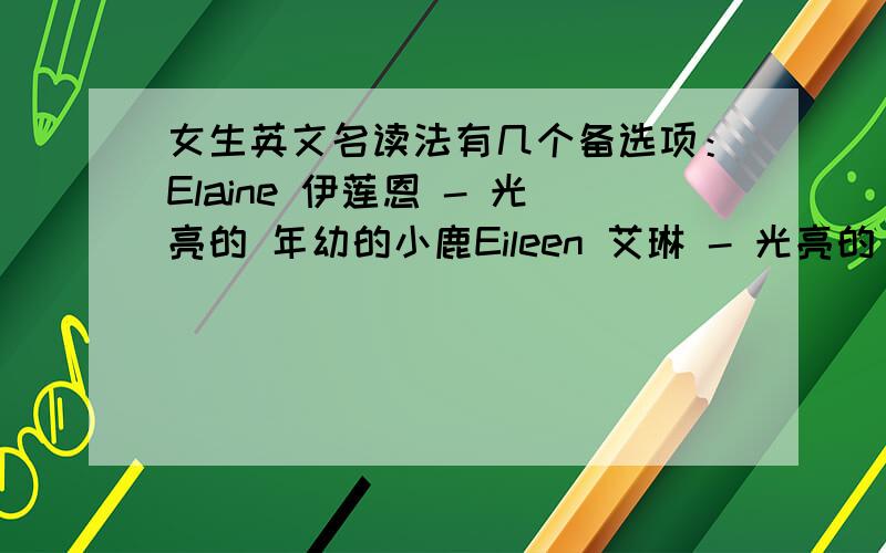 女生英文名读法有几个备选项：Elaine 伊莲恩 - 光亮的 年幼的小鹿Eileen 艾琳 - 光亮的 讨人喜欢的Eleanore 艾琳诺 - 光亮的 多产的 肥沃的 有收获的请问大家知道准确的读法么?用国际音标表示