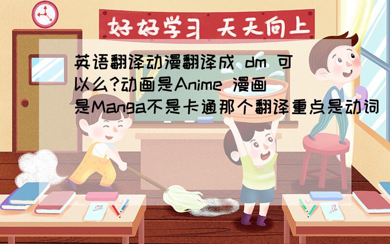 英语翻译动漫翻译成 dm 可以么?动画是Anime 漫画是Manga不是卡通那个翻译重点是动词 “看”...因为看的用法忘了....还有 如果是 dm 的话 一般用复数形式么？