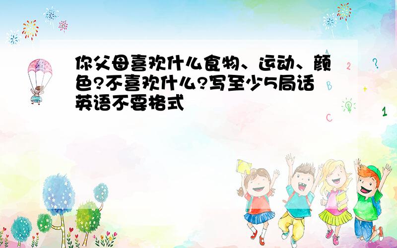 你父母喜欢什么食物、运动、颜色?不喜欢什么?写至少5局话英语不要格式