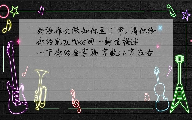 英语作文假如你是丁华,请你给你的笔友Mike回一封信描述一下你的全家福.字数50字左右