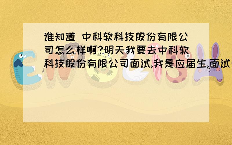 谁知道 中科软科技股份有限公司怎么样啊?明天我要去中科软科技股份有限公司面试,我是应届生,面试开发,但他们招聘的人说进去会是2次开发,我是应届生,还想知道能签三方吗?工资待遇怎么