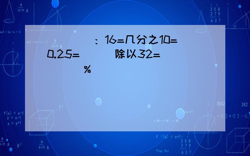 （　　）：16=几分之10=0.25=（　）除以32=（　　）％