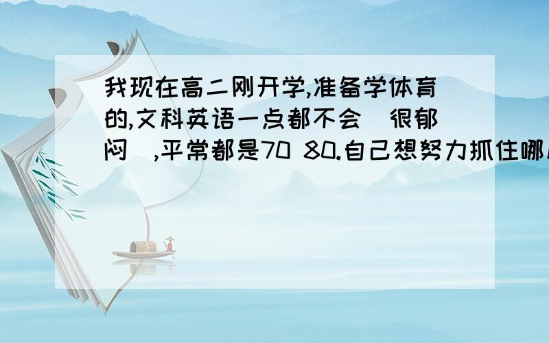 我现在高二刚开学,准备学体育的,文科英语一点都不会（很郁闷）,平常都是70 80.自己想努力抓住哪几章，是在高二开始加紧学数学还是先把文宗基础打牢，语文想到100分左右的话该怎么学，