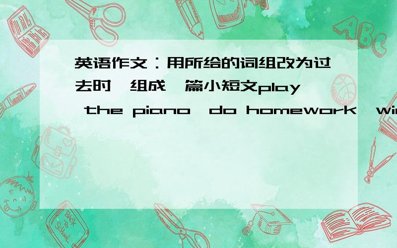 英语作文：用所给的词组改为过去时,组成一篇小短文play the piano,do homework,win a prize,have a busy day,swim at the pool,send emails to friends,write a letterLast Sunday____________________________________________________________