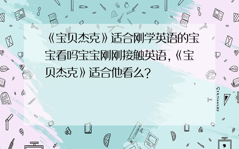 《宝贝杰克》适合刚学英语的宝宝看吗宝宝刚刚接触英语,《宝贝杰克》适合他看么?