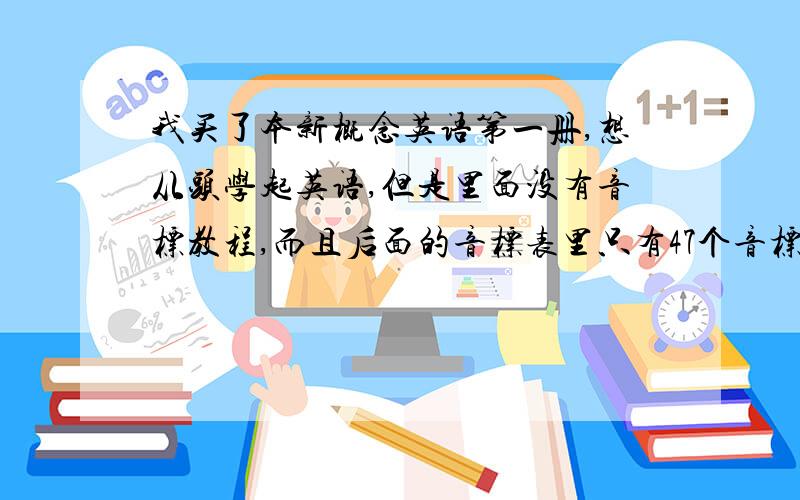 我买了本新概念英语第一册,想从头学起英语,但是里面没有音标教程,而且后面的音标表里只有47个音标,不是国际英标的?不过我下载的听力是美音版的,我想学美式发音,但是,音标应该如何学?