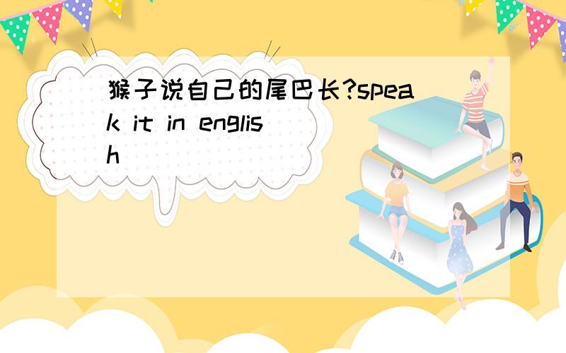 猴子说自己的尾巴长?speak it in english