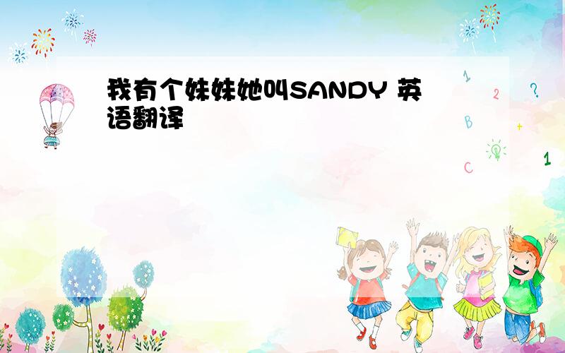 我有个妹妹她叫SANDY 英语翻译