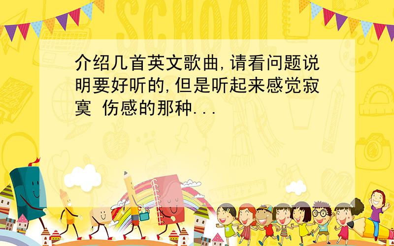 介绍几首英文歌曲,请看问题说明要好听的,但是听起来感觉寂寞 伤感的那种...