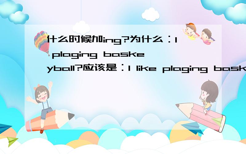 什么时候加ing?为什么：I plaging baskeyball?应该是：I like plaging basketball。