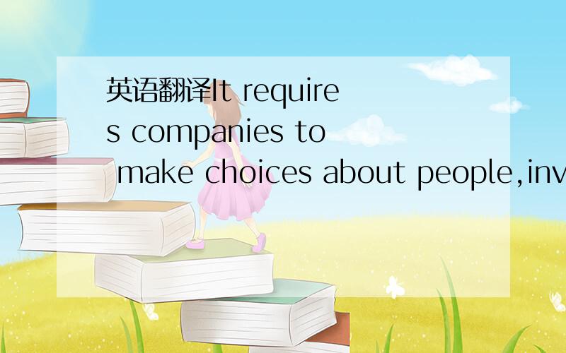 英语翻译It requires companies to make choices about people,investments,and other resources,and it prevents them from falling into the common mission trap of asserting they will be all things to all people at times.at all times