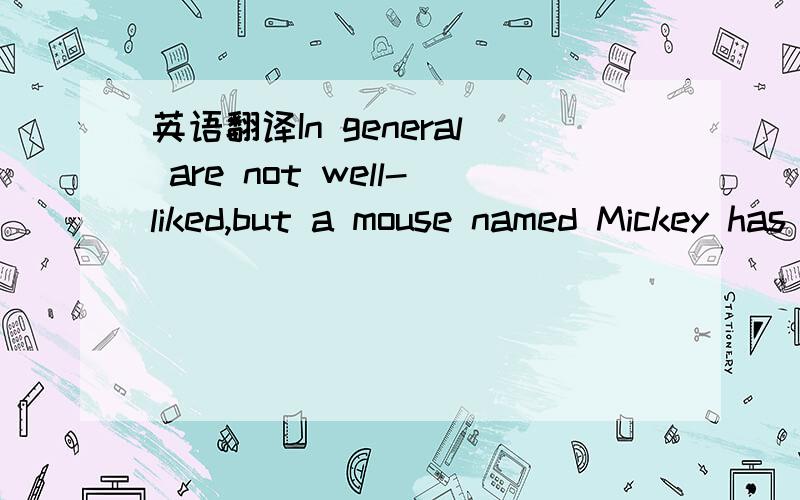 英语翻译In general are not well-liked,but a mouse named Mickey has won the hearts of millions.Movies about Mickey Mouse have been popular with audiences almost everywhere for more than seventy years.Walt Disney who created this lovable cartoon（