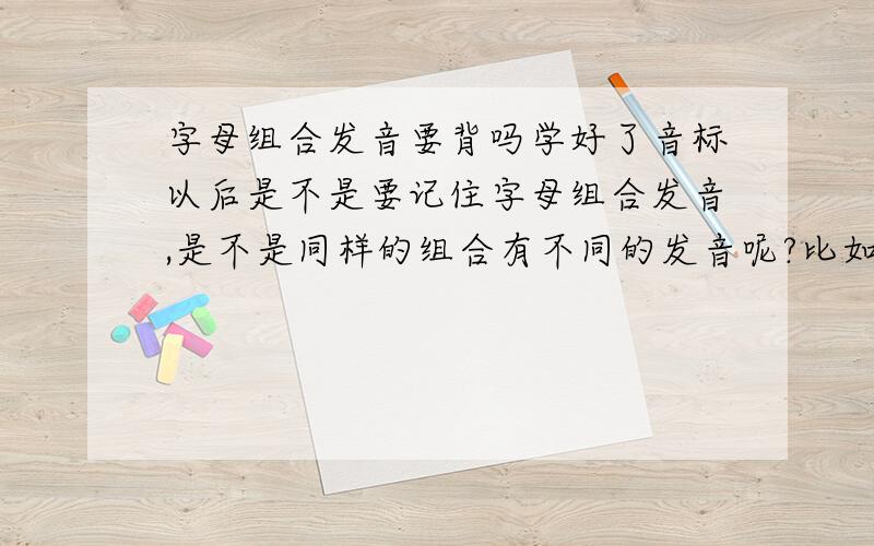 字母组合发音要背吗学好了音标以后是不是要记住字母组合发音,是不是同样的组合有不同的发音呢?比如AI是不是有几种发音,以前的老师没教音标都初二了什么都不会了,只是交了一节课读音