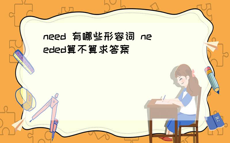 need 有哪些形容词 needed算不算求答案