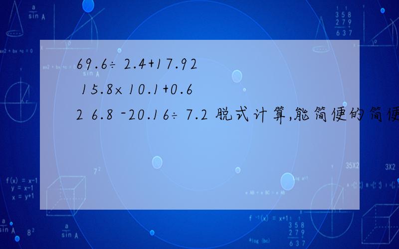 69.6÷2.4+17.92 15.8×10.1+0.62 6.8 -20.16÷7.2 脱式计算,能简便的简便