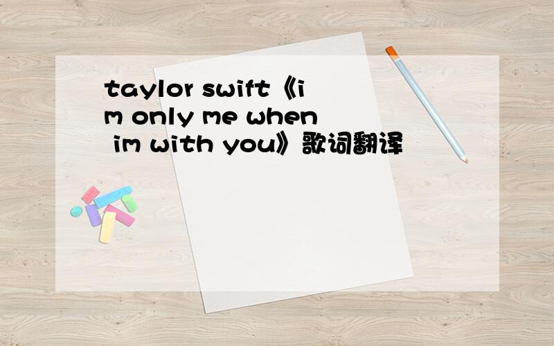 taylor swift《im only me when im with you》歌词翻译