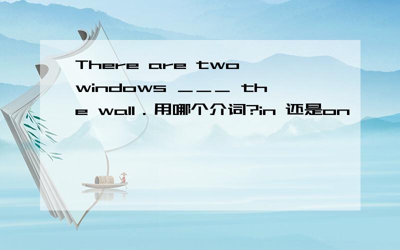 There are two windows ＿＿＿ the wall．用哪个介词?in 还是on