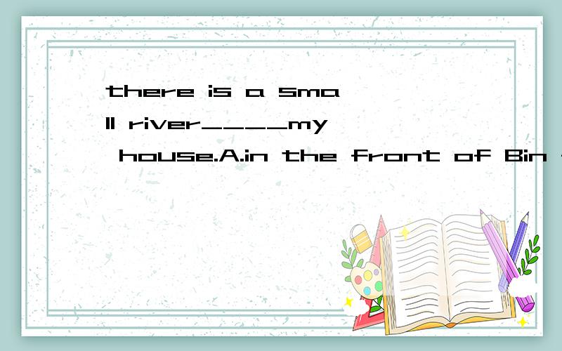 there is a small river____my house.A.in the front of Bin front of C.in front D.at the front of