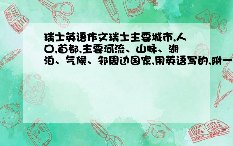 瑞士英语作文瑞士主要城市,人口,首都,主要河流、山脉、湖泊、气候、邻周边国家,用英语写的,附一下中文,两个星期后,外教上课要讲的,顺便国旗也传幅图上来.