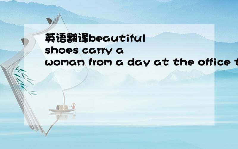 英语翻译beautiful shoes carry a woman from a day at the office to an evening out to her saturday errands around town.怎样翻译成中文