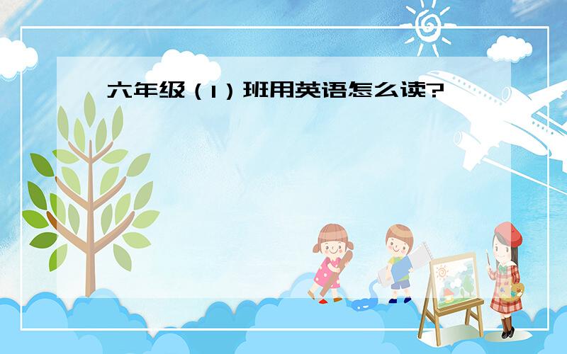 六年级（1）班用英语怎么读?