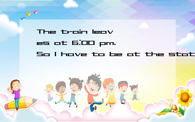 The train leaves at 6;00 pm.So I have to be at the station______5:40pm at the latest.A.until B.after C.by D.aroundA为什么不对?