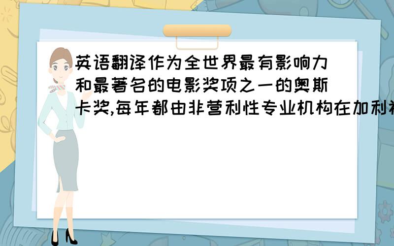 英语翻译作为全世界最有影响力和最著名的电影奖项之一的奥斯卡奖,每年都由非营利性专业机构在加利福尼亚颁发.（中译英）6.Insome cases,a ghostwriter may be called in just to edit,and polish a roughdraft